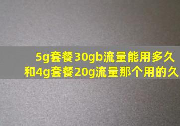 5g套餐30gb流量能用多久和4g套餐20g流量那个用的久