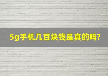 5g手机几百块钱是真的吗?