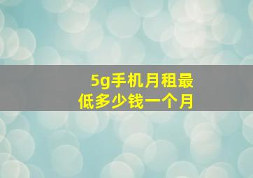 5g手机月租最低多少钱一个月