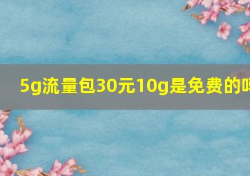 5g流量包30元10g是免费的吗