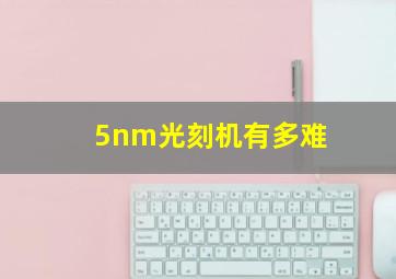 5nm光刻机有多难