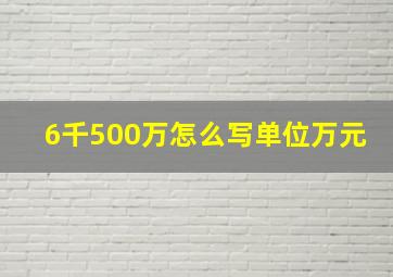 6千500万怎么写单位万元