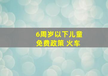 6周岁以下儿童免费政策 火车