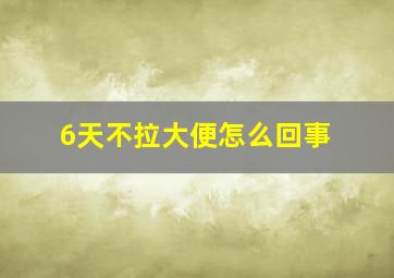 6天不拉大便怎么回事