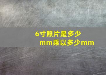 6寸照片是多少mm乘以多少mm