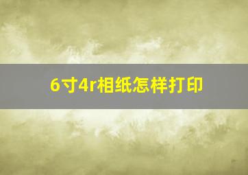 6寸4r相纸怎样打印