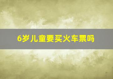 6岁儿童要买火车票吗