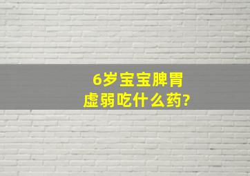 6岁宝宝脾胃虚弱吃什么药?