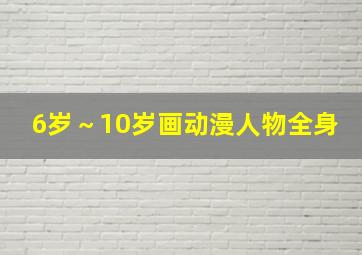 6岁～10岁画动漫人物全身