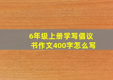 6年级上册学写倡议书作文400字怎么写