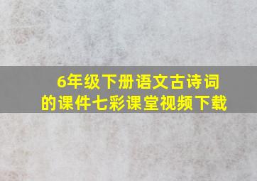 6年级下册语文古诗词的课件七彩课堂视频下载