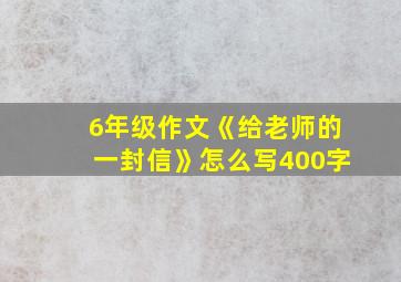 6年级作文《给老师的一封信》怎么写400字