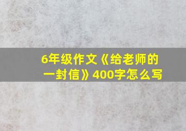 6年级作文《给老师的一封信》400字怎么写