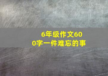 6年级作文600字一件难忘的事