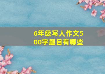 6年级写人作文500字题目有哪些