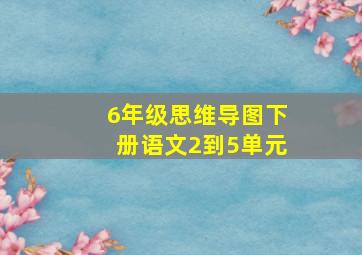 6年级思维导图下册语文2到5单元