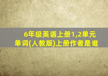 6年级英语上册1,2单元单词(人教版)上册作者是谁