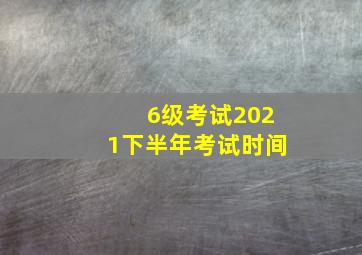 6级考试2021下半年考试时间