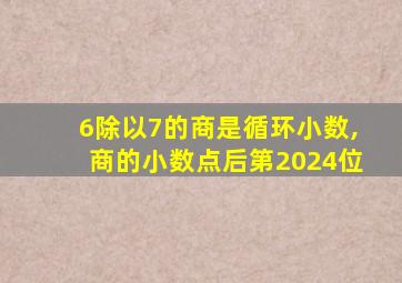 6除以7的商是循环小数,商的小数点后第2024位