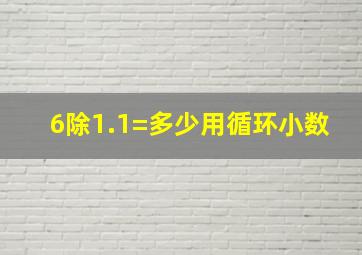 6除1.1=多少用循环小数