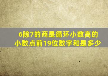 6除7的商是循环小数高的小数点前19位数字和是多少