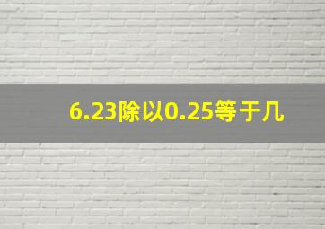 6.23除以0.25等于几