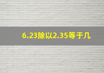 6.23除以2.35等于几