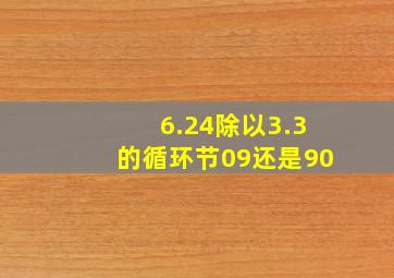 6.24除以3.3的循环节09还是90