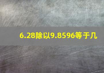 6.28除以9.8596等于几