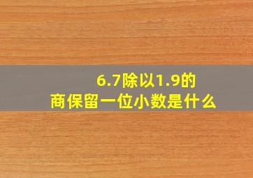 6.7除以1.9的商保留一位小数是什么