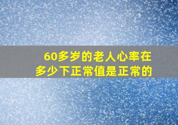 60多岁的老人心率在多少下正常值是正常的