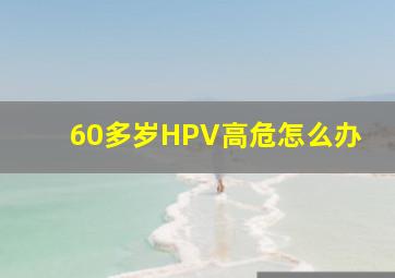 60多岁HPV高危怎么办