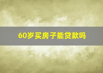 60岁买房子能贷款吗