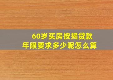 60岁买房按揭贷款年限要求多少呢怎么算