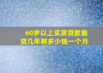 60岁以上买房贷款能贷几年啊多少钱一个月