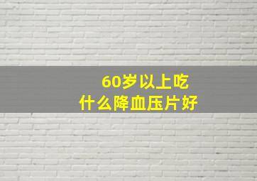 60岁以上吃什么降血压片好