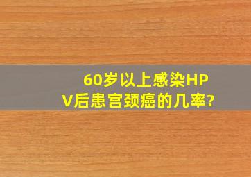 60岁以上感染HPV后患宫颈癌的几率?