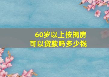 60岁以上按揭房可以贷款吗多少钱