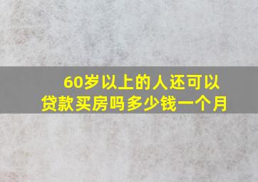 60岁以上的人还可以贷款买房吗多少钱一个月