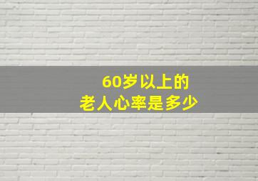 60岁以上的老人心率是多少