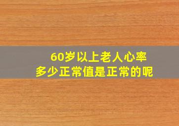 60岁以上老人心率多少正常值是正常的呢