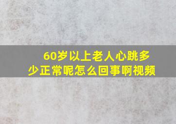 60岁以上老人心跳多少正常呢怎么回事啊视频