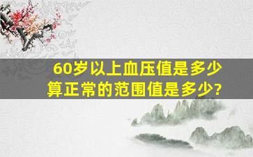 60岁以上血压值是多少算正常的范围值是多少?