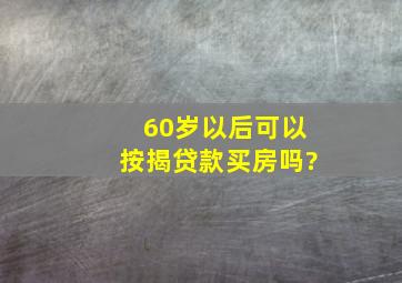 60岁以后可以按揭贷款买房吗?