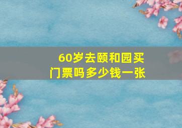 60岁去颐和园买门票吗多少钱一张