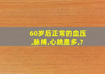 60岁后正常的血压,脉搏,心跳是多,?