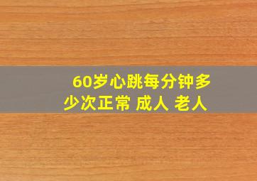 60岁心跳每分钟多少次正常 成人 老人