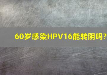 60岁感染HPV16能转阴吗?