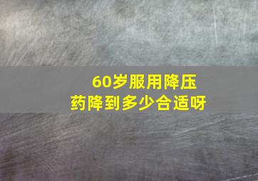 60岁服用降压药降到多少合适呀