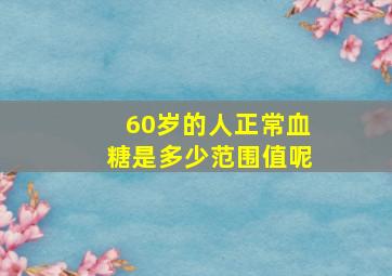 60岁的人正常血糖是多少范围值呢